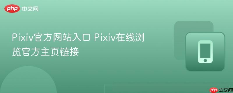 Pixiv官方网站入口 Pixiv在线浏览官方主页链接  第1张