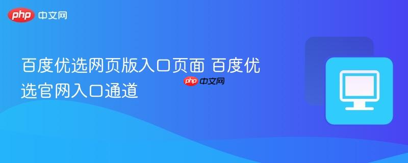 百度优选网页版入口页面 百度优选官网入口通道  第1张