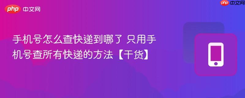 手机号怎么查快递到哪了 只用手机号查所有快递的方法【干货】  第1张