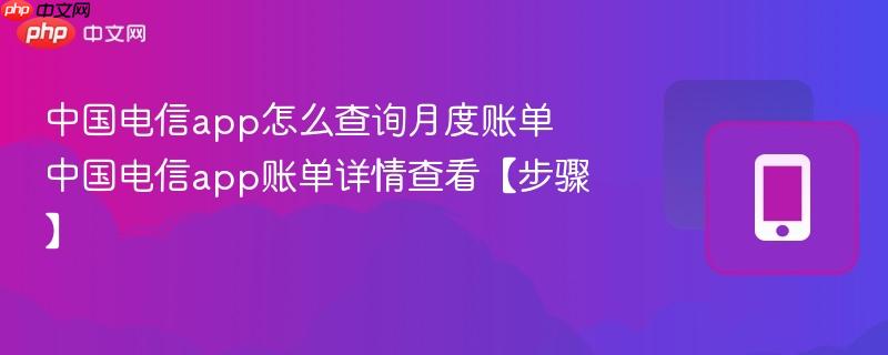 中国电信app怎么查询月度账单 中国电信app账单详情查看【步骤】  第1张
