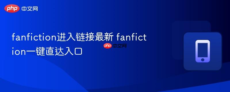 fanfiction进入链接最新 fanfiction一键直达入口