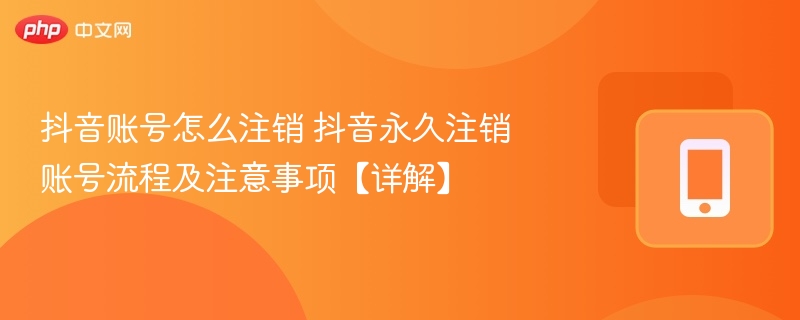 抖音账号怎么注销 抖音永久注销账号流程及注意事项【详解】  第1张