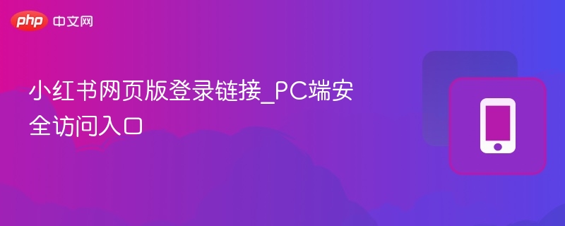 小红书网页版登录链接_PC端安全访问入口
