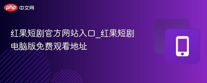 红果短剧官方网站入口_红果短剧电脑版免费观看地址  第1张