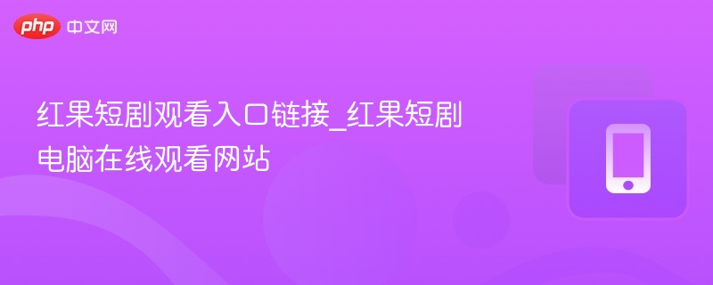 红果短剧观看入口链接_红果短剧电脑在线观看网站  第1张