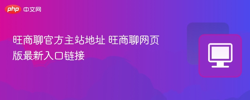 旺商聊官方主站地址 旺商聊网页版最新入口链接