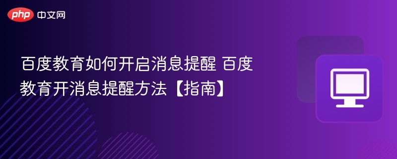 百度教育如何开启消息提醒 百度教育开消息提醒方法【指南】