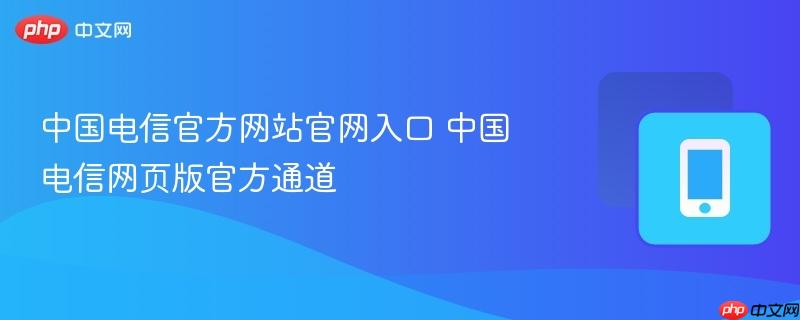 中国电信官方网站官网入口 中国电信网页版官方通道  第1张