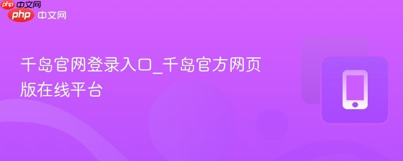 千岛官网登录入口_千岛官方网页版在线平台