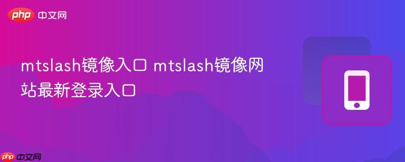 mtslash镜像入口 mtslash镜像网站最新登录入口