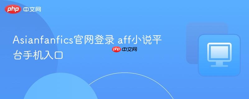 Asianfanfics官网登录 aff小说平台手机入口