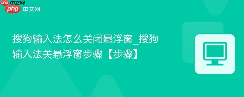 搜狗输入法怎么关闭悬浮窗_搜狗输入法关悬浮窗步骤【步骤】