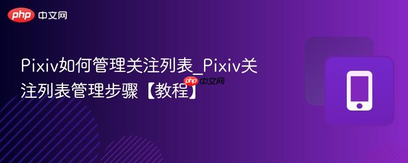Pixiv如何管理关注列表_Pixiv关注列表管理步骤【教程】