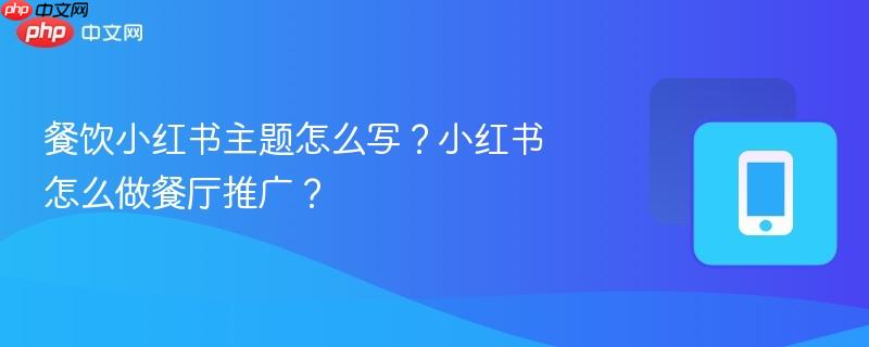 餐饮小红书主题怎么写？小红书怎么做餐厅推广？