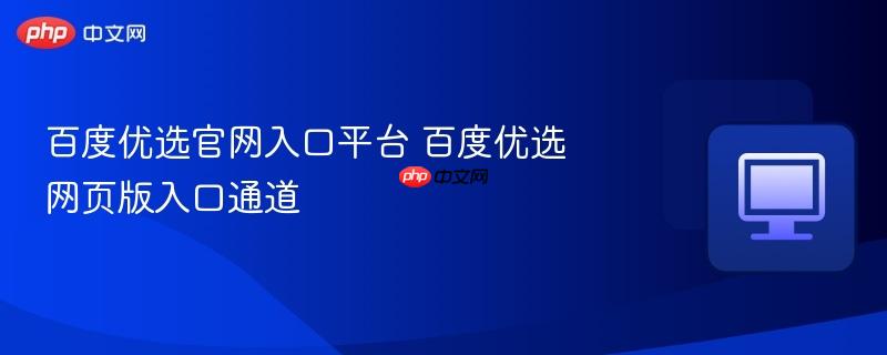 百度优选官网入口平台 百度优选网页版入口通道  第1张