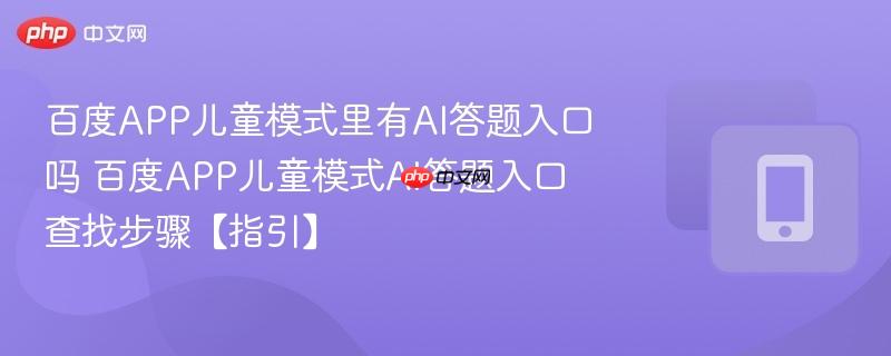 百度APP儿童模式里有AI答题入口吗 百度APP儿童模式AI答题入口查找步骤【指引】