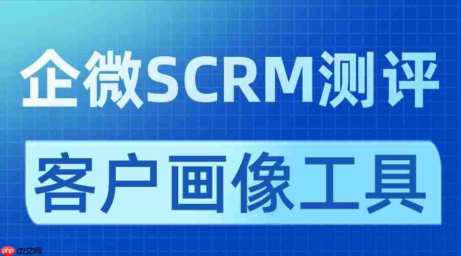 客户画像不准=白做私域？7款企微SCRM亲测：微伴客户画像让转化效率翻4倍！  第1张