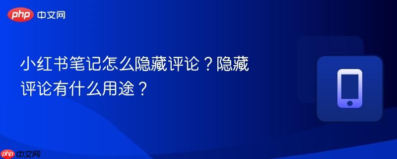 小红书笔记怎么隐藏评论？隐藏评论有什么用途？  第1张