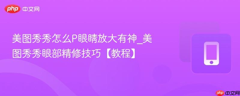 美图秀秀怎么P眼睛放大有神_美图秀秀眼部精修技巧【教程】  第1张