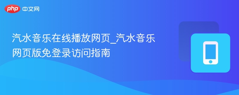 汽水音乐在线播放网页_汽水音乐网页版免登录访问指南