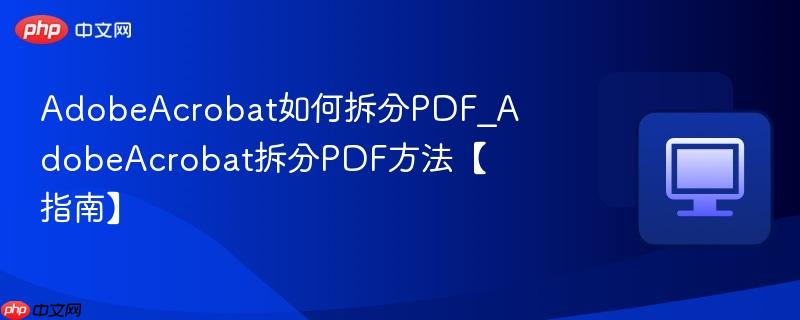 AdobeAcrobat如何拆分PDF_AdobeAcrobat拆分PDF方法【指南】