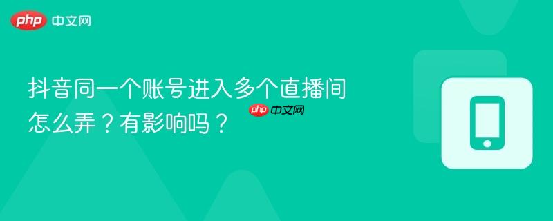 抖音同一个账号进入多个直播间怎么弄？有影响吗？