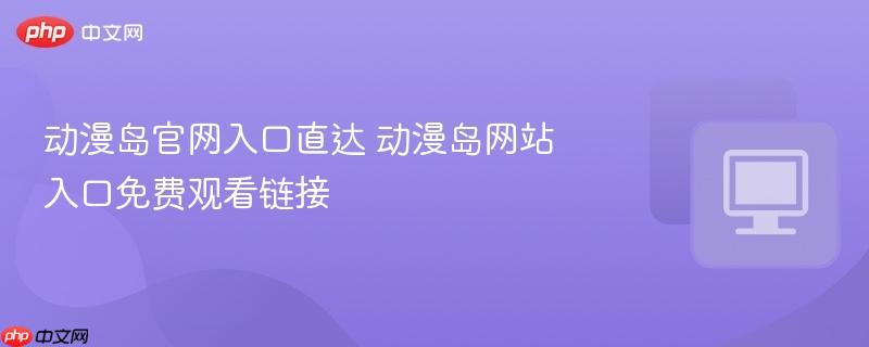 动漫岛官网入口直达 动漫岛网站入口免费观看链接