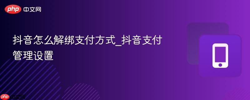 抖音怎么解绑支付方式_抖音支付管理设置