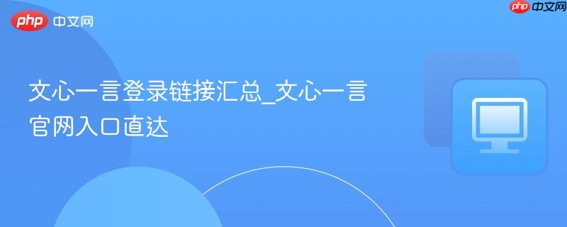 文心一言登录链接汇总_文心一言官网入口直达