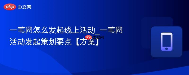 一苇网怎么发起线上活动_一苇网活动发起策划要点【方案】