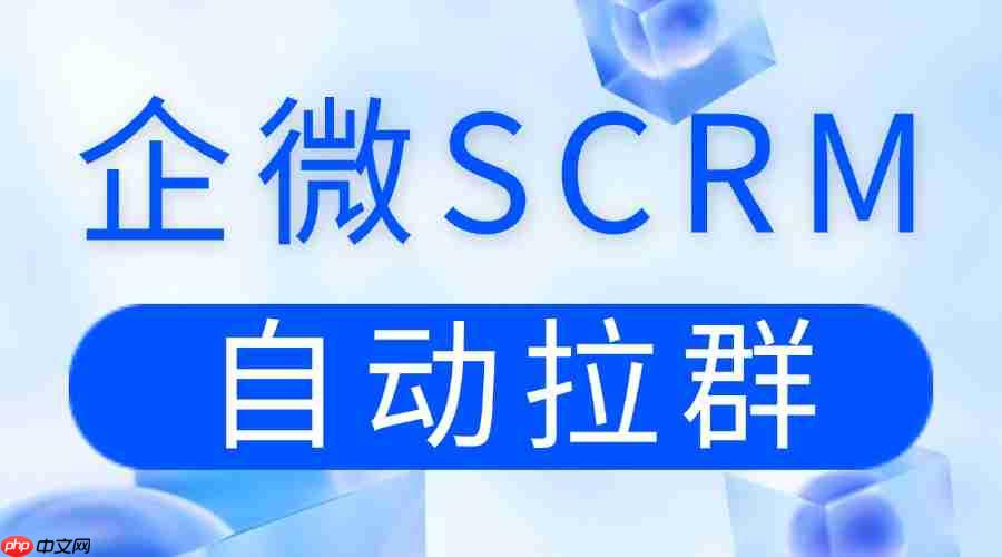 2025企微SCRM实测：自动拉群成私域裂变关键！6款工具实测，这一款性价比拉满