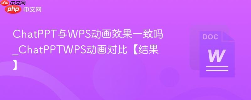 ChatPPT与WPS动画效果一致吗_ChatPPTWPS动画对比【结果】