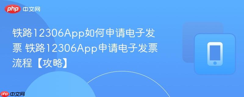 铁路12306App如何申请电子发票 铁路12306App申请电子发票流程【攻略】