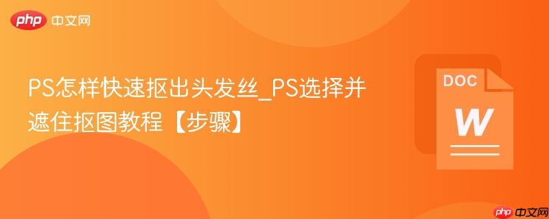 PS怎样快速抠出头发丝_PS选择并遮住抠图教程【步骤】