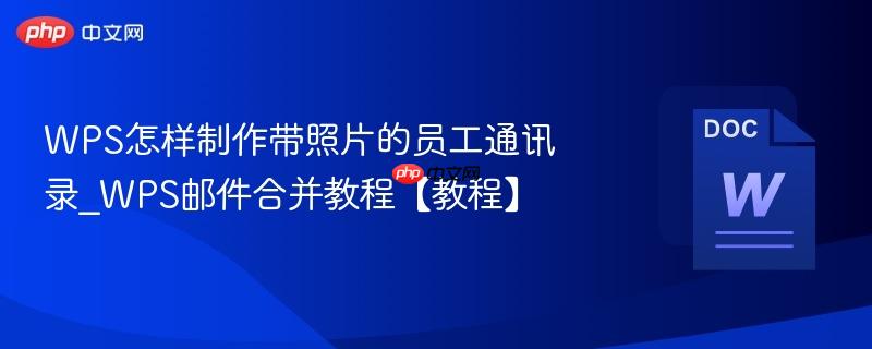 WPS怎样制作带照片的员工通讯录_WPS邮件合并教程【教程】  第1张