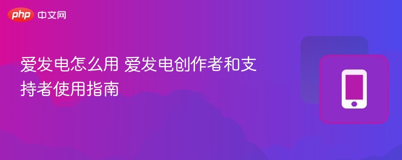 爱发电怎么用 爱发电创作者和支持者使用指南  第1张