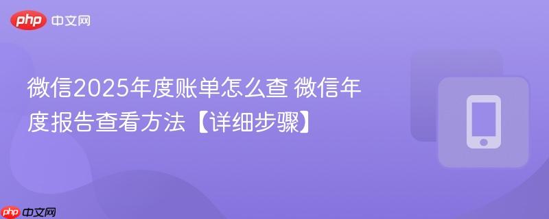 微信2025年度账单怎么查 微信年度报告查看方法【详细步骤】  第1张
