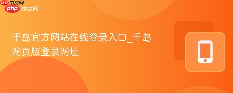 千岛官方网站在线登录入口_千岛网页版登录网址  第1张