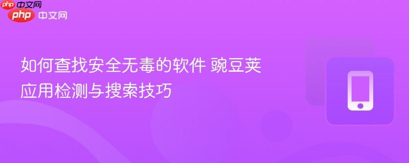如何查找安全无毒的软件 豌豆荚应用检测与搜索技巧  第1张
