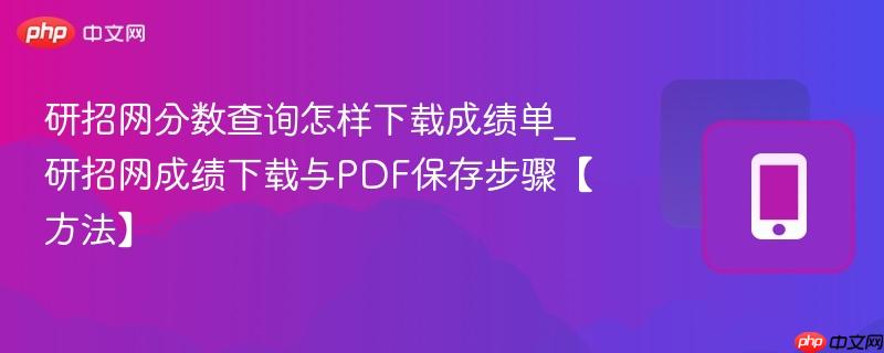 研招网分数查询怎样下载成绩单_研招网成绩下载与PDF保存步骤【方法】  第1张