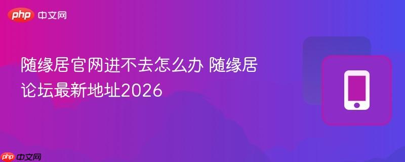 随缘居官网进不去怎么办 随缘居论坛最新地址2026  第1张