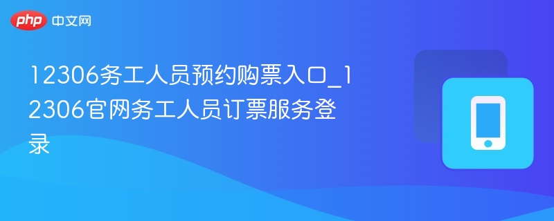 12306务工人员预约购票入口_12306官网务工人员订票服务登录  第1张