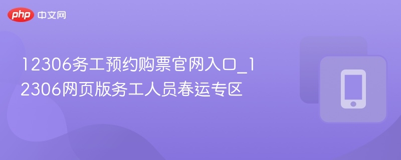 12306务工预约购票官网入口_12306网页版务工人员春运专区  第1张