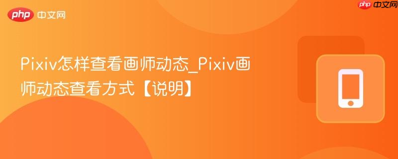 Pixiv怎样查看画师动态_Pixiv画师动态查看方式【说明】  第1张
