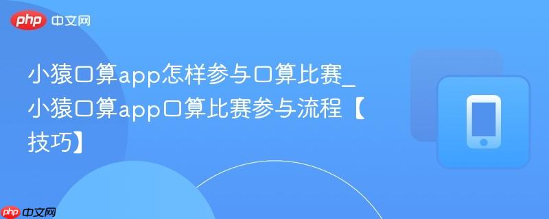 小猿口算app怎样参与口算比赛_小猿口算app口算比赛参与流程【技巧】  第1张