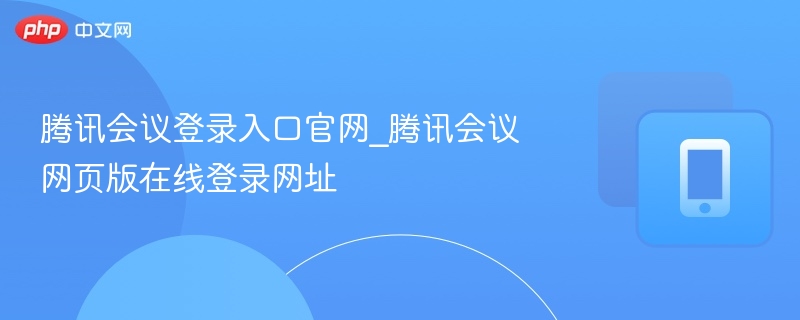 腾讯会议登录入口官网_腾讯会议网页版在线登录网址  第1张