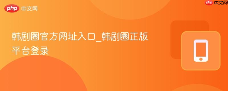韩剧圈官方网址入口_韩剧圈正版平台登录  第1张