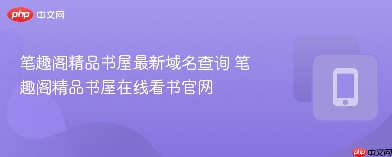 笔趣阁精品书屋最新域名查询 笔趣阁精品书屋在线看书官网  第1张