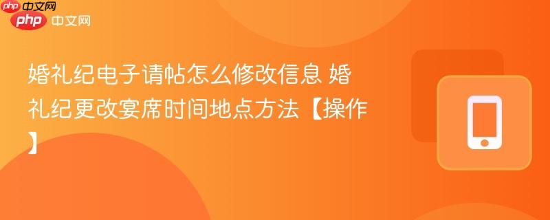婚礼纪电子请帖怎么修改信息 婚礼纪更改宴席时间地点方法【操作】  第1张