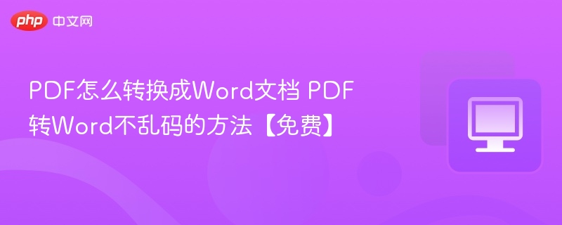 PDF怎么转换成Word文档 PDF转Word不乱码的方法【免费】